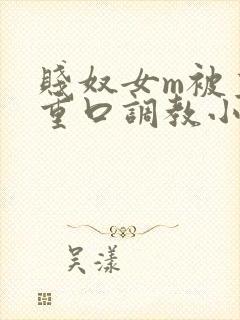 贱奴女m被主人重口调教小说