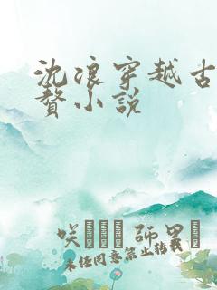 沈浪穿越古代入赘小说 沈浪穿越古代入赘小说