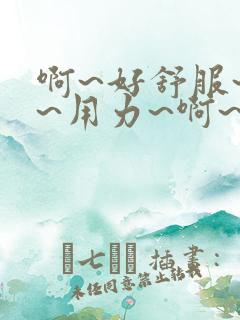 啊~好舒服~嗯~用力~啊~好爽~