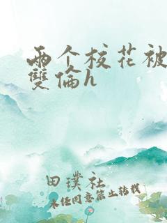 两个校花被校长双伦h