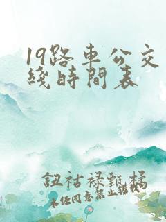 19路车公交路线时间表 19路车公交路线时间表