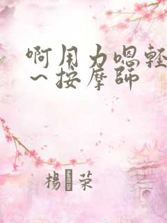 啊用力嗯轻一点～按摩师