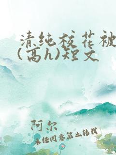 清纯校花被调教(高h)短文