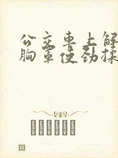 公交车上解开她胸罩使劲揉她奶