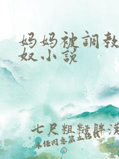 妈妈被调教成肉奴小说