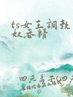 ts女王调教男奴吞精