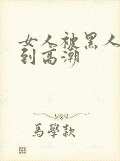 女人被黑人狂c到高潮