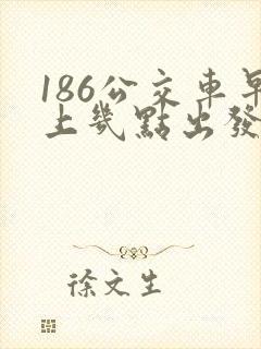 186公交车早上几点出发