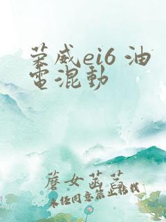 荣威ei6 油电混动 荣威ei6 油电混动