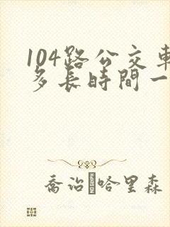 104路公交车多长时间一趟