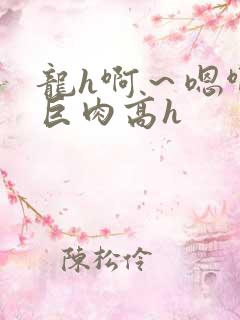 龙h啊～嗯啊h巨肉高h