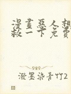 漫画恶人想要抢救一下免费观看下拉式