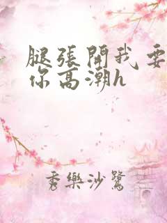 腿张开我要舔到你高潮h