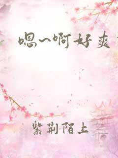嗯~啊好爽视频 嗯~啊好爽视频