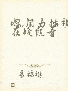 嗯,用力插视频在线观看