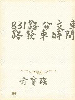 831路公交车路发车时间表 831路公交车路发车时间表