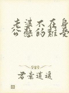老婆不在身边老公憋的难受怎么办