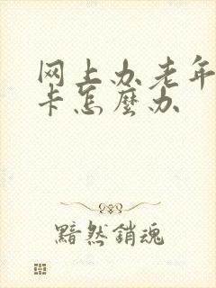 网上办老年公交卡怎么办