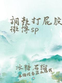 调教打屁股打逼微博sp