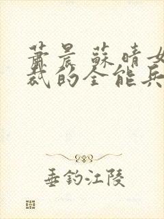 萧晨 苏晴女总裁的全能兵王