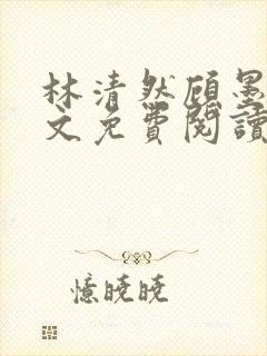 林清然顾墨轩全文免费阅读无弹窗
