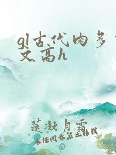 gl古代肉多荤文高h gl古代肉多荤文高h