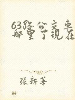 63路公交车到哪里了现在 63路公交车到哪里了现在