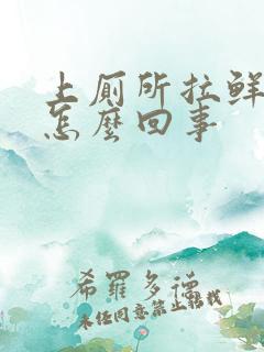上厕所拉鲜血是怎么回事 上厕所拉鲜血是怎么回事