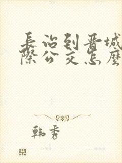 长治到晋城的城际公交怎么网上购票
