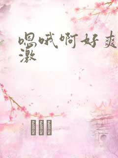 嗯哦啊好爽好刺激 嗯哦啊好爽好刺激