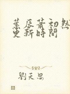 叶辰萧初然最快更新时间