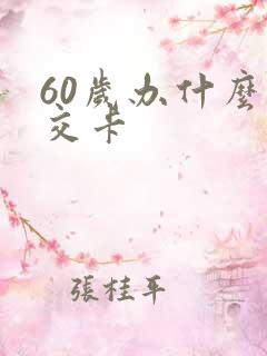 60岁办什么公交卡 60岁办什么公交卡