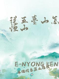从五台山怎么去恒山 从五台山怎么去恒山