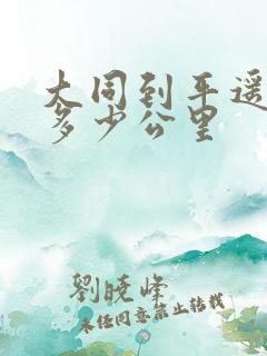大同到平遥古城多少公里