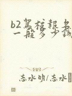 b2驾校报名费一般多少钱啊