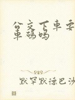 公交下车要刷乘车码吗