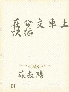 在公交车上嗯啊快插