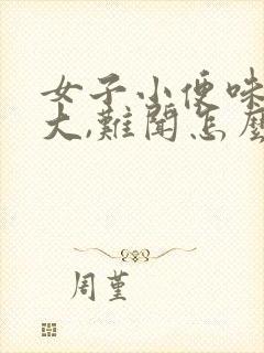 女子小便味道很大,难闻怎么回事