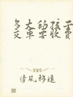 多大的孩子坐公交车要收费 多大的孩子坐公交车要收费