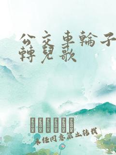公交车轮子转啊转儿歌