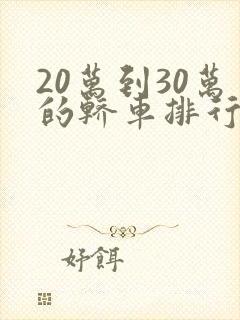 20万到30万的轿车排行榜前十名 20万到30万的轿车排行榜前十名