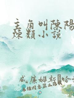 主角叫陈阳的修炼类小说 主角叫陈阳的修炼类小说