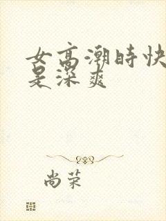 女高潮时快爽还是深爽