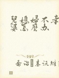 儿媳妇不孝顺公婆怎么办