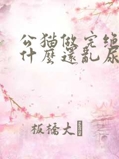 公猫做完绝育为什么还乱尿