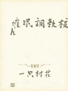 催眠调教校花高h