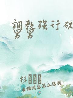 调教强行破苞h男男