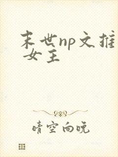 末世np文推荐 女主 末世np文推荐 女主