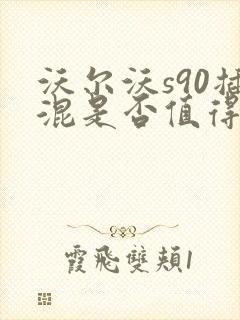 沃尔沃s90插混是否值得购买