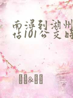 南浔到湖州高铁站101公交时刻表